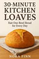 30-Minute Kitchen Loaves: Fast One-Bowl Bread for Every Day (The Quick & Artisan Home Bread Series) B0FPQFH2GX Book Cover