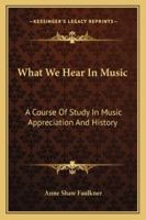 What We Hear in Music: A Course of Study in Music Appreciation and History 1162808489 Book Cover