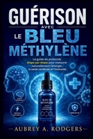 GUÉRISON AVEC LE BLEU DE MÉTHYLÈNE: Le guide du protocole étape par étape pour restaurer naturellement l'énergie, la santé cérébrale et l'immunité (French Edition) B0H29KD1FN Book Cover