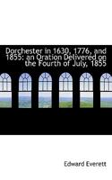 Dorchester in 1630, 1776, and 1855: an Oration Delivered on the Fourth of July, 1855 1241432503 Book Cover