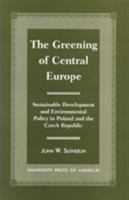 The Greening of Central Europe: Sustainable Development and Environmental Policy In Poland and the Czech Republic 0761813527 Book Cover