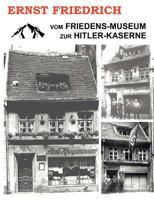 Vom Friedens-Museum zur Hitler-Kaserne: Ein Tatsachenbericht über das Wirken von Ernst Friedrich und Adolf Hitler 3833495235 Book Cover