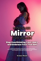Mind Over Mirror: A Woman's Guide to Stop Overthinking Your Looks and Embrace Your True Self: 5-Key Method to Break Body Image Anxiety: Reclaim Your ... Decoding Relationships, Careers, and Culture) B0DSG41CL1 Book Cover