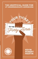 Your Ticket to the Forty Acres: The Unofficial Guide for UT Undergraduate Admissions 1087966647 Book Cover