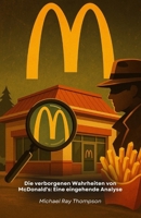 Die verborgenen Wahrheiten von McDonald's: Eine eingehende Analyse: Eine investigative Reise zu den Geheimnissen und Strategien der größten Restaurantkette der Welt (German Edition) B0FR35QVND Book Cover