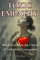Toxic Empathy: Break Free from the Soul-Sucking Chains of Unhealthy Compassion B0FJMGRSLT Book Cover