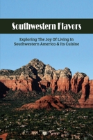 Southwestern Flavors: Exploring The Joy Of Living In Southwestern America & Its Cuisine: Gardening B098GYT3W8 Book Cover