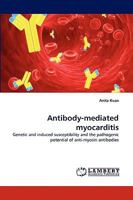 Antibody-mediated myocarditis: Genetic and induced susceptibility and the pathogenic potential of anti-myosin antibodies 3838366042 Book Cover