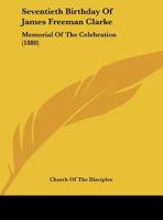 Seventieth Birthday Of James Freeman Clarke: Memorial Of The Celebration 116195337X Book Cover