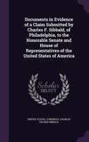 Documents in Evidence of a Claim Submitted by Charles F. Sibbald, of Philadelphia, to the Honorable Senate and House of Representatives of the United States of America 1359495118 Book Cover