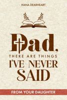 Dad, There Are Things I've Never Said: A Faith-Inspired Fill-in-the-Blank Journal from Daughter, 33 Little Things I Love About You, Gift for Dad on Father's Day, Birthday, Christmas Gifts for Father 1972964224 Book Cover
