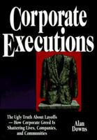 Corporate Executions: The Ugly Truth About Layoffs-How Corporate Greed Is Shattering Lives, Companies, and Communities 0814403077 Book Cover