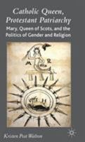 Catholic Queen, Protestant Patriarchy: Mary Queen of Scots and the Politics of Gender and Religion 1349542083 Book Cover