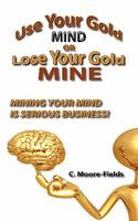 Use Your Gold Mind or Lose Your Gold Mine 0984447806 Book Cover