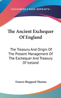 The Ancient Exchequer of England: The Treasury ; and Origin of the Present Management of the Exchequer and Treasury of Ireland 1241422486 Book Cover