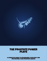 The Prostate Power Plate: A Complete Guide To Nourishing Your Body And Protecting Your Prostate Health B0FPFWYVM1 Book Cover