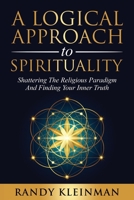 A Logical Approach to Spirituality: Shattering the Religious Paradigm and Finding Your Inner Truth 1736713426 Book Cover