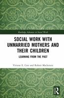 Social Work with Unmarried Mothers and Their Children: Learning from the Past (Routledge Advances in Social Work) 1032871407 Book Cover
