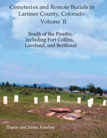 Cemeteries and Remote Burials in Larimer County, Colorado, Volume II: South of the Poudre, Including Fort Collins, Loveland, and Berthoud 1682240126 Book Cover