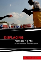 Displacing Human Rights: War and Intervention in Northern Uganda 0199351295 Book Cover