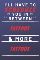 I'll Have To Schedule You In Between Tattoos & More Tattoos: Perfect Tattoos Gift | Blank Lined Notebook Journal | 120 Pages 6 x 9 Format | Office Gag Humour and Banter 1653327790 Book Cover