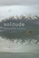 Solitude: Seeking Wisdom in Extremes - A Year Alone in the Patagonia Wilderness