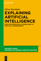Explaining Artificial Intelligence: From Epistemological Foundations to Practical Consequences (Epistemic Studies, 56) 311914973X Book Cover