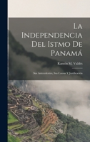La Independencia Del Istmo De Panamá: Sus Antecedentes, Sus Causas Y Justificación 101697776X Book Cover