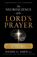 The Neuroscience of the Lord's Prayer: How Jesus' Prayer Rewires Your Brain for Hope, Healing, and Peace 1668281716 Book Cover