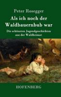 ALS Ich Noch Der Waldbauernbub War (Vollst�ndige Ausgabe) 8027310717 Book Cover