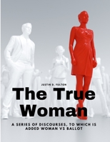 The True Woman - A series of Discourses, to which is added Woman vs Ballot 180547829X Book Cover