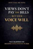 VIEWS DON’T PAY THE BILLS BUT YOUR VOICE WILL: The E-Blueprint for Building a Paid Podcast in 2026 B0GL82746Z Book Cover