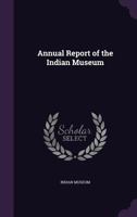Annual Report of the Indian Museum... 1141390736 Book Cover
