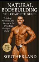Natural Bodybuilding: The Complete Guide: Training, Nutrition, and Success in the Drug-Free Physique World B0FNRHG6KP Book Cover
