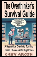 The Overthinker’s Survival Guide: A Neurotic’s Guide to Turning Small Choices into Big Crises B0DZXY8HF9 Book Cover