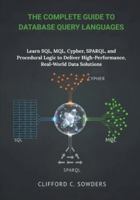 The Complete Guide to Database Query Languages: Learn SQL, MQL, Cypher, SPARQL, and Procedural Logic to Deliver High-Performance, Real-World Data Solutions B0G2LTCSPH Book Cover