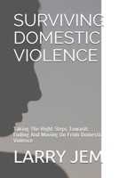 Surviving Domestic Violence: Taking The Right Steps Towards Ending And Moving On From Domestic Violence B083XTGHY1 Book Cover