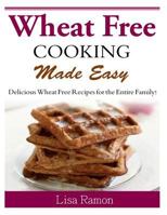 Wheat Free Cooking Made Easy: Delicious Wheat Free Recipes for the Entire Family! 1499215681 Book Cover