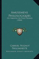 Amusemens Philologiques Ou Variétés En Tous Genres, Par G.P. Philomneste 1145765483 Book Cover