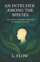 An Intruder Among the Species: The Evolutionary Paradox of Homo sapiens B0FRFSDP57 Book Cover