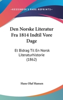 Den Norske Literatur Fra 1814 Indtil Vore Dage: Et Bidrag Til En Norsk Literaturhistorie (1862) 1160860289 Book Cover