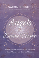 Angels of the Divine Heart: Wisdom from the Light of the Seraphim, a Sacred Journey into Love and Oneness 1919345604 Book Cover
