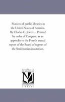 Notices of Public Libraries in the United States of America. by Charles C. Jewett ... Printed by order of Congress, As An Appendix to the Fourth ... of Regents of the Smithsonian institution. 1425517633 Book Cover