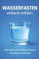 Wasserfasten einfach erklärt: Die heilende Kraft des Fastens für Körper und Geist (German Edition) B0GNKXY4BP Book Cover
