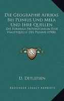 Die Geographie Afrikas Bei Plinius Und Mela Und Ihre Quellen: Die Formula Proviniciarum Eine Hauptquelle Des Plinius (1908) 1160866503 Book Cover