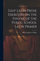 Easy Latin Prose Exercises on the Syntax of the Public School Latin Primer 1022073680 Book Cover