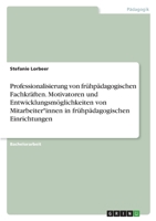 Professionalisierung von frühpädagogischen Fachkräften. Motivatoren und Entwicklungsmöglichkeiten von Mitarbeiter*innen in frühpädagogischen Einrichtu 3346696863 Book Cover