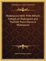 Shakespeare Myth with Milton's Epitaph on Shakespeare and Macbeth Proves Bacon Is Shakespeare 1162578440 Book Cover