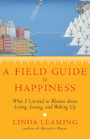 A Field Guide to Happiness: What I Learned in Bhutan about Living, Loving, and Waking Up 1401945090 Book Cover