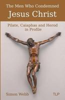 The Men Who Condemned Jesus Christ: Pilate, Caiaphas and Herod in Profile 1719804818 Book Cover